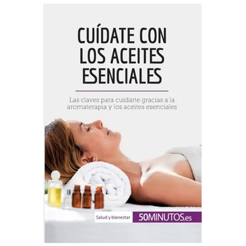 Cuídate con los aceites esenciales: Las claves para cuidarte gracias a la aromaterapia y los aceites esenciales - Paperback