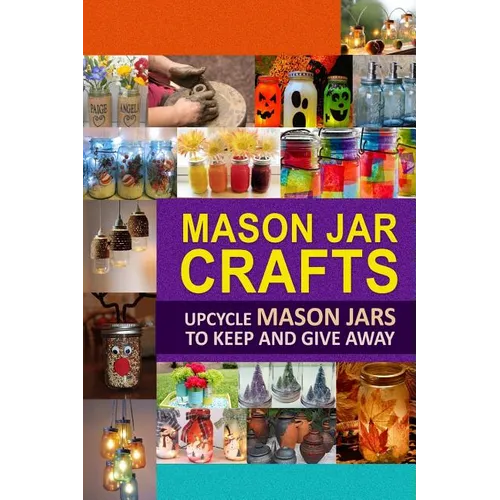Mason Jar Crafts: Upcycle Mason Jars to Keep and Give Away - Paperback