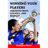 Winning Your Players through Trust, Loyalty, and Respect: A Soccer Coach's Guide - Paperback