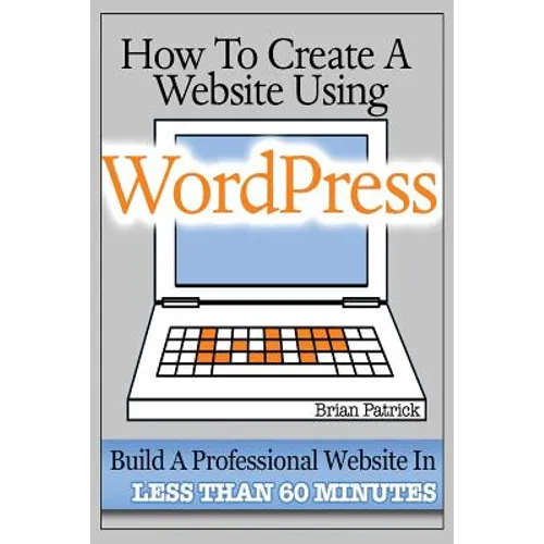 How To Create A Website Using Wordpress: The Beginner's Blueprint for Building a Professional Website in Less Than 60 Minutes - Paperback