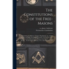 The Constitutions of the Free-Masons: Containing the History, Charges, Regulations, Etc., of That Ancient and Right Worshipful Fraternity. For the Use - Hardcover