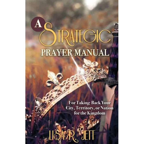 A Strategic Prayer Manual: For Taking Back Your City, Territory, or Nation for the Kingdom - Paperback