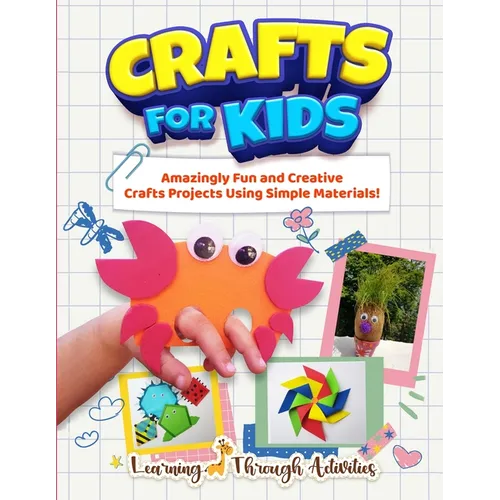 Crafts For Kids: Amazingly Fun And Creative Craft Projects Using Simple Materials! - Paperback