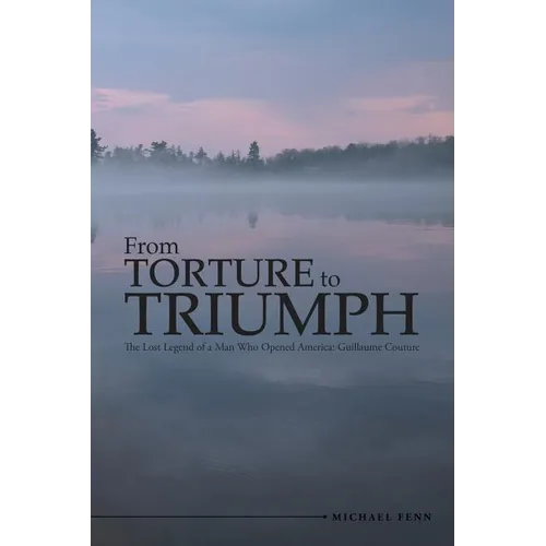 From Torture to Triumph: The Lost Legend of a Man Who Opened America: Guillaume Couture - Paperback