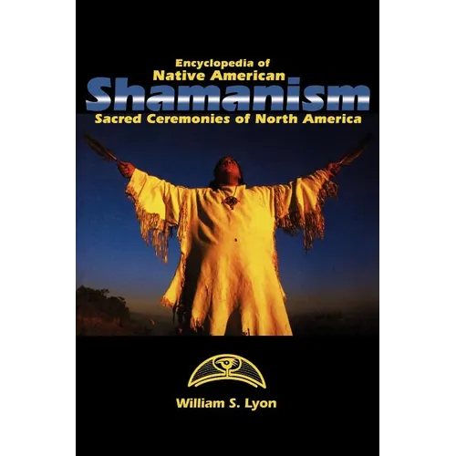 Encyclopedia of Native American Shamanism: Sacred Ceremonies of North America - Hardcover