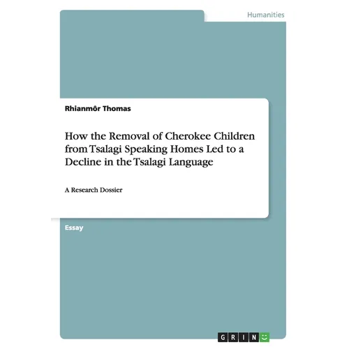 How the Removal of Cherokee Children from Tsalagi Speaking Homes Led to a Decline in the Tsalagi Language: A Research Dossier - Paperback
