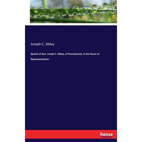 Speech of Hon. Joseph C. Sibley, of Pennsylvania, in the House of Repreesentatives - Paperback