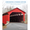Crossing Under Cover: Covered Bridges of Chester County, Pennsylvania, and Surrounding Regions - Hardcover