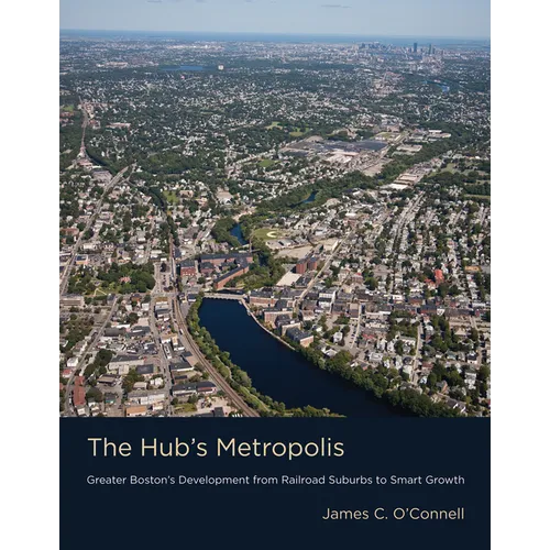 The Hub's Metropolis: Greater Boston's Development from Railroad Suburbs to Smart Growth - Paperback