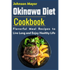 Okinawa Diet Cookbook: Flavorful Meal Recipes to Live Long and Enjoy Healthy Life - Paperback