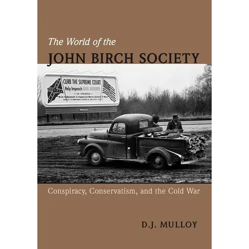 The World of the John Birch Society: Conspiracy, Conservatism, and the Cold War - Hardcover