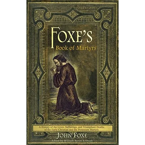 Foxe's Book of Martyrs: A history of the lives, sufferings, and triumphant deaths of the early Christians and the Protestant martyrs - Paperback