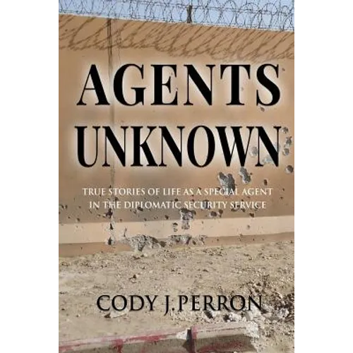 Agents Unknown: True Stories of Life as a Special Agent in the Diplomatic Security Service - Paperback