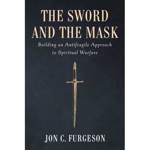 The Sword and the Mask: Building an Antifragile Approach to Spiritual Warfare - Hardcover