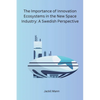 The Importance of Innovation Ecosystems in the New Space Industry: A Swedish Perspective - Paperback