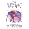 The Elephant in the Gym: Your Body-Positive Guide to Writing Your Own Health and Fitness Story - Paperback
