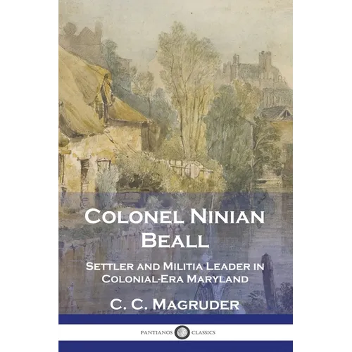 Colonel Ninian Beall: Settler and Militia Leader in Colonial-Era Maryland - Paperback