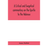A Critical And Exegetical Commentary On The Epistle To The Hebrews - Paperback
