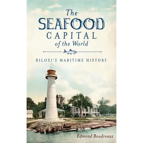 The Seafood Capital of the World: Biloxi's Maritime History - Hardcover