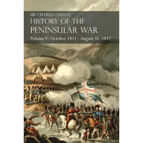 Sir Charles Oman's History of the Peninsular War Volume V: October 1811 - August 31, 1812 Valencia, Ciudad Rodrigo, Badajoz, Salamanca, Madrid - Paperback