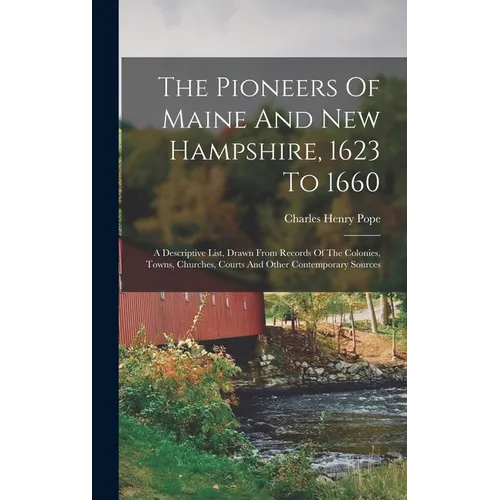 The Pioneers Of Maine And New Hampshire, 1623 To 1660: A Descriptive List, Drawn From Records Of The Colonies, Towns, Churches, Courts And Other Conte - Hardcover