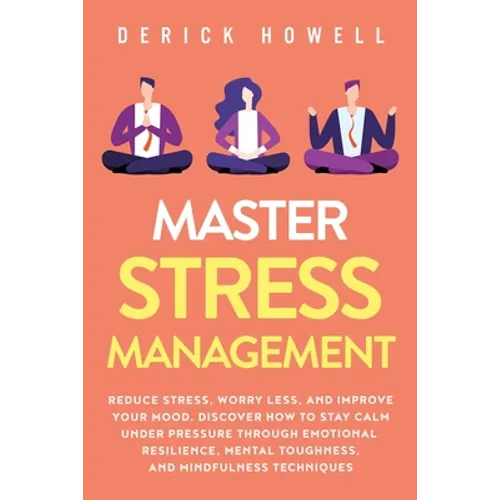 Master Stress Management: Reduce Stress, Worry Less, and Improve Your Mood. Discover How to Stay Calm Under Pressure Through Emotional Resilience, Men - Paperback