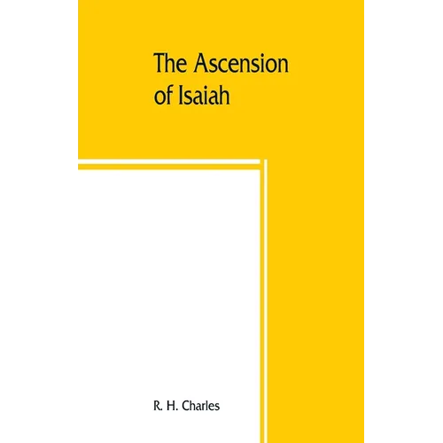 The Ascension of Isaiah: translated from the Ethiopic version, which, together with the new Greek fragment, the Latin versions and the Latin tr - Paperback