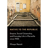Native to the Republic: Empire, Social Citizenship, and Everyday Life in Marseille Since 1945 - Hardcover