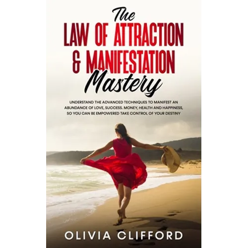 The Law of Attraction & Manifestation Mastery: Understand the Advanced Techniques to Manifest an Abundance of Love, Success, Money, Health and Happine - Paperback