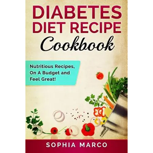 Diabetes Diet Recipe Cookbook: Nutritious Recipes, On A Budget and Feel Great! - Paperback