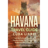 Havana Travel Guide: Cuba Libre! Let the Cultural History of Havana Guide You Through the Authentic Soul of the City - Paperback