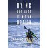 Dying Out Here Is Not an Option: Paddlequest 1500: A 1500 Mile, 75 Day, Solo Canoe and Kayak Odyssey - Paperback