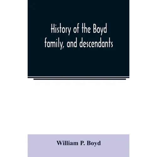 History of the Boyd family, and descendants, with historical sketches of the Ancient family of Boyd's in Scotland, from the year 1200, and those of ir - Paperback