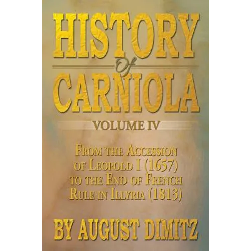 History of Carniola Volume IV: From Ancient Times to the Year 1813 with Special Consideration of Cultural Development - Paperback