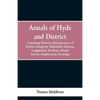 Annals of Hyde and District: Containing Historical Reminiscences of Denton, Haughton, Dukinfield. Mottram, Longdendale. Bredbury, Marple. And the N - Paperback