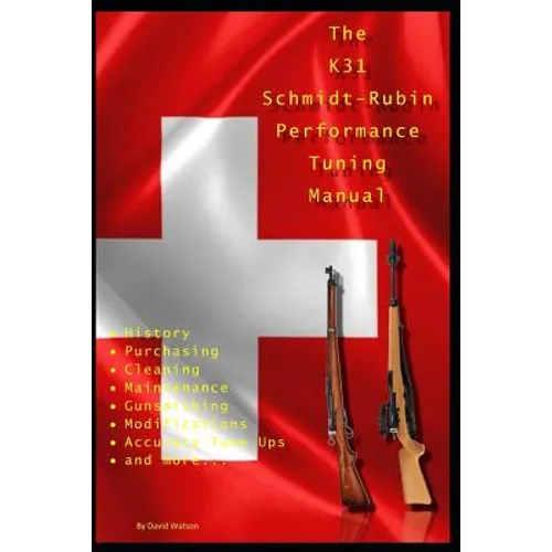The K31 Schmidt Rubin Performance Tuning Manual: Gunsmithing tips for modifying your K31 Schmidt Rubin rifles. - Paperback