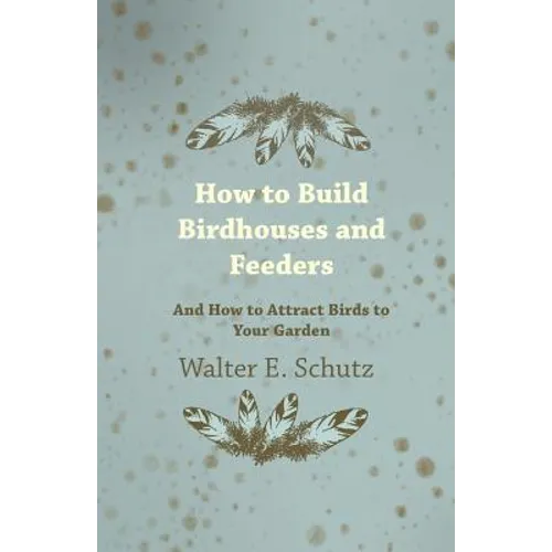 How to Build Birdhouses and Feeders - And How to Attract Birds to Your Garden - Paperback