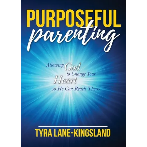 Purposeful Parenting: Allowing God to Change Your Heart so He Can Reach Theirs - Paperback