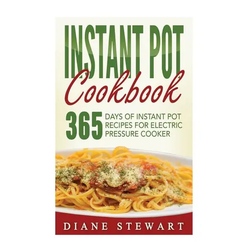 Instant Pot Cookbook: 365 Days Of Instant Pot Recipes For Electric Pressure Cooker - Paperback