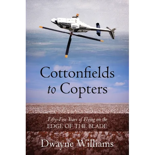 Cottonfields to Copters: Fifty-Five Years of Flying on the Edge of the Blade - Paperback