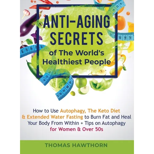 Anti-Aging Secrets of The World's Healthiest People: How to Use Autophagy, The Keto Diet & Extended Water Fasting to Burn Fat and Heal Your Body From - Hardcover