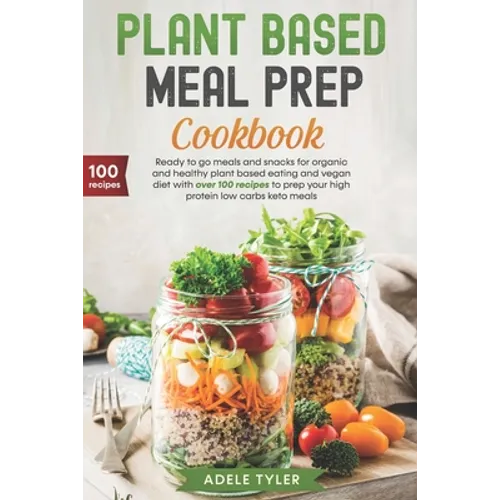 Plant Based Meal Prep Cookbook: Ready To Go Meals And Snacks For Organic And Healthy Plant Based Eating And Vegan Diet With Over 100 Recipes To Prep Y - Paperback