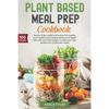 Plant Based Meal Prep Cookbook: Ready To Go Meals And Snacks For Organic And Healthy Plant Based Eating And Vegan Diet With Over 100 Recipes To Prep Y - Paperback