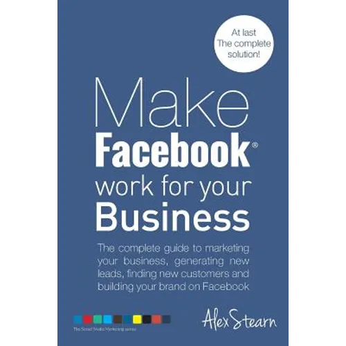 Make Facebook Work for your Business: The complete guide to marketing your business, generating new leads, finding new customers and building your bra - Paperback