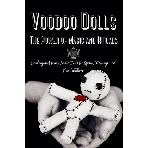 Voodoo Dolls: Creating and Using Voodoo Dolls for Spells, Blessings, and Manifestations - Paperback