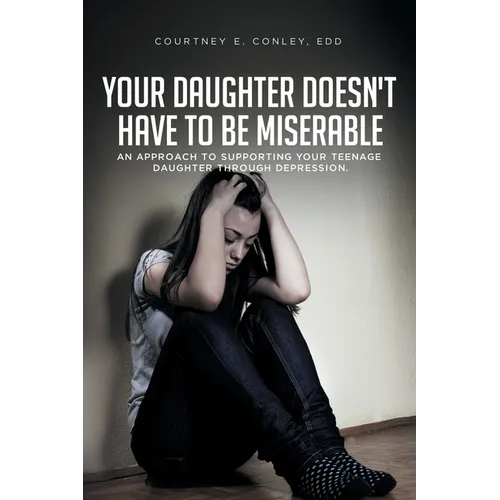 Your Daughter Doesn't Have to Be Miserable: An Approach to Supporting Your Teenage Daughter Through Depression. - Paperback