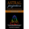 Astral Projection for Beginners: Powerful Astral Projection and Astral Travel Techniques to Expand Your Consciousness Beyond the Psychical (Achieve Ou - Paperback