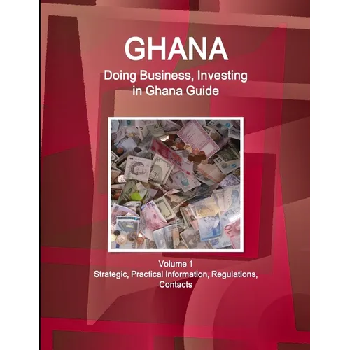 Ghana: Doing Business, Investing in Ghana Guide Volume 1 Strategic, Practical Information, Regulations, Contacts - Paperback