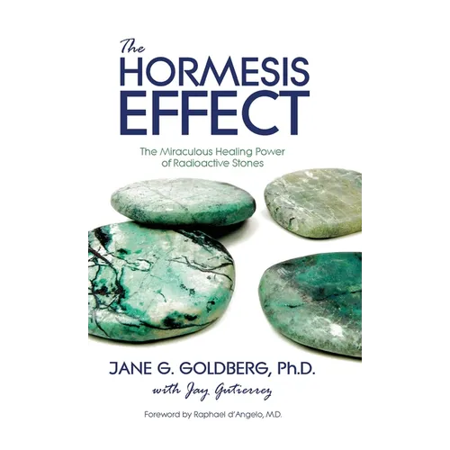 The Hormesis Effect: The Miraculous Healing Power of Radioactive Stones - Hardcover