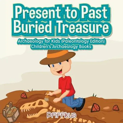 Present to Past - Buried Treasure: Archaeology for Kids (Paleontology Edition) - Children's Archaeology Books - Paperback